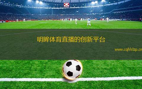明眸體育直播的創(chuàng)新平臺